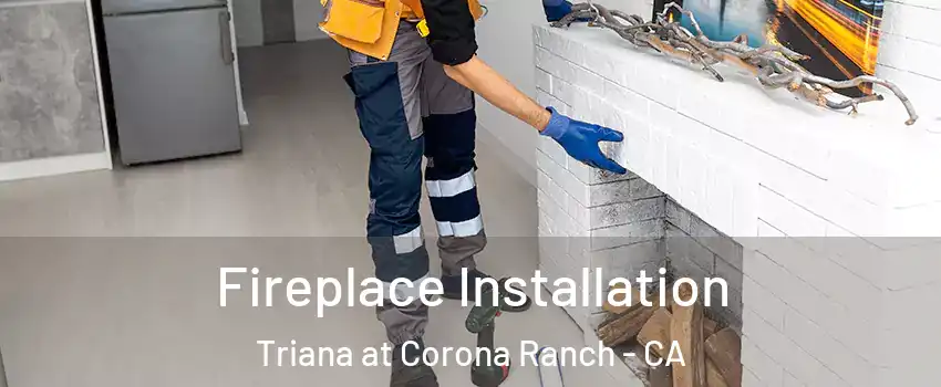 Fireplace Installation Triana at Corona Ranch - CA