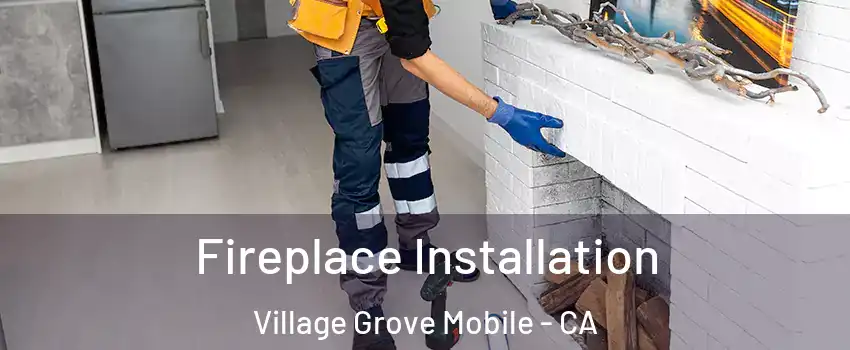 Fireplace Installation Village Grove Mobile - CA