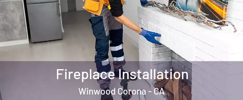 Fireplace Installation Winwood Corona - CA