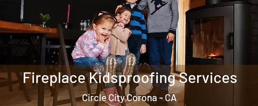 Fireplace Kidsproofing Services Circle City Corona - CA