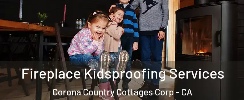 Fireplace Kidsproofing Services Corona Country Cottages Corp - CA