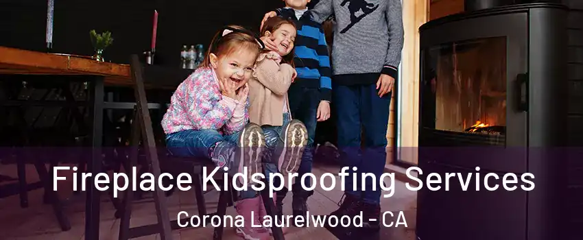 Fireplace Kidsproofing Services Corona Laurelwood - CA