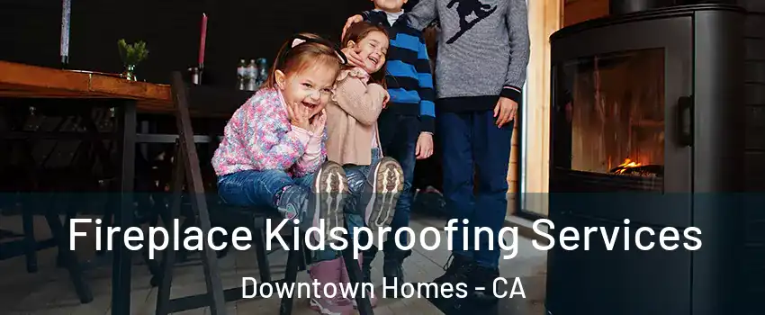 Fireplace Kidsproofing Services Downtown Homes - CA