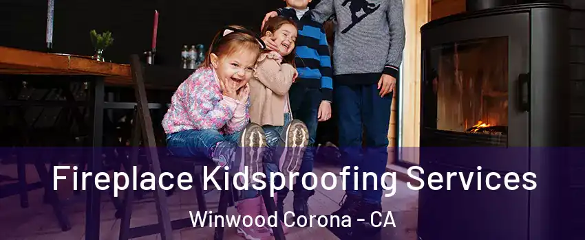 Fireplace Kidsproofing Services Winwood Corona - CA