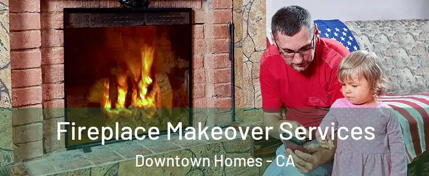 Fireplace Makeover Services Downtown Homes - CA