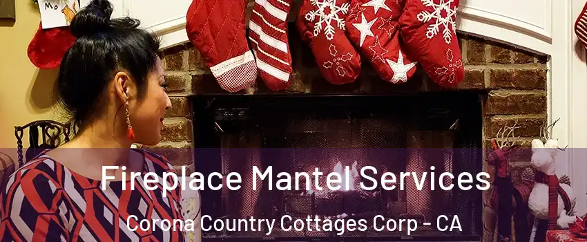 Fireplace Mantel Services Corona Country Cottages Corp - CA