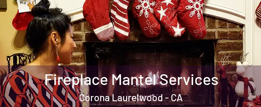 Fireplace Mantel Services Corona Laurelwood - CA