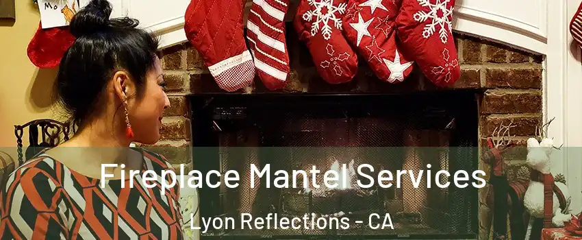 Fireplace Mantel Services Lyon Reflections - CA