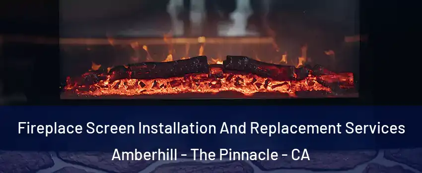 Fireplace Screen Installation And Replacement Services Amberhill - The Pinnacle - CA