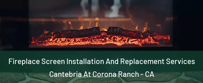 Fireplace Screen Installation And Replacement Services Cantebria At Corona Ranch - CA