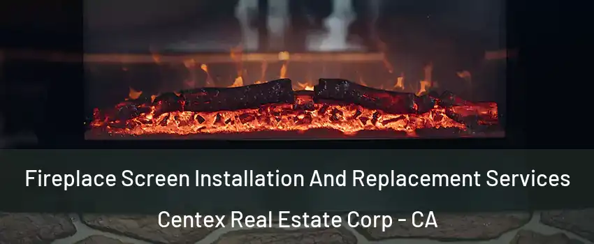 Fireplace Screen Installation And Replacement Services Centex Real Estate Corp - CA