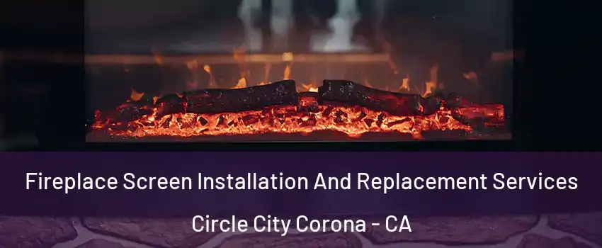 Fireplace Screen Installation And Replacement Services Circle City Corona - CA