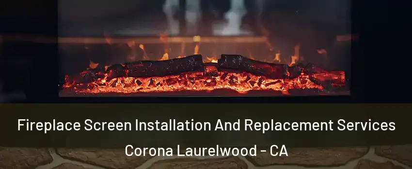 Fireplace Screen Installation And Replacement Services Corona Laurelwood - CA