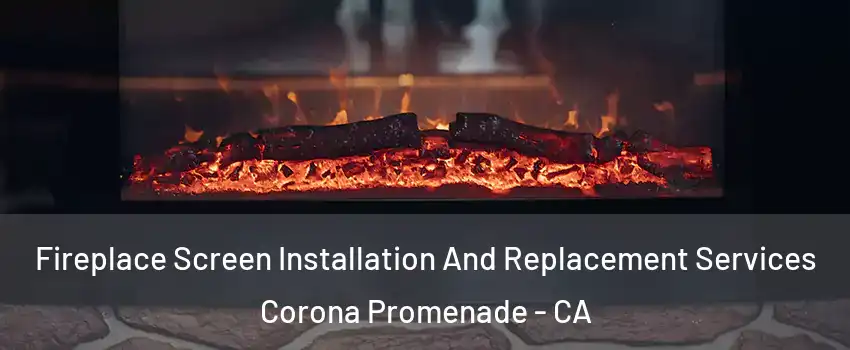Fireplace Screen Installation And Replacement Services Corona Promenade - CA