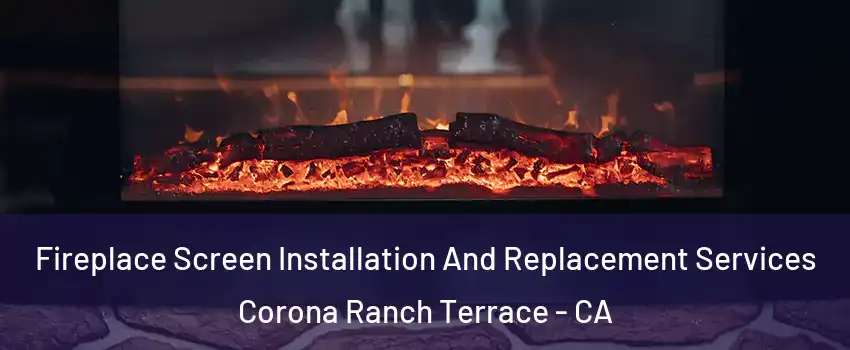 Fireplace Screen Installation And Replacement Services Corona Ranch Terrace - CA