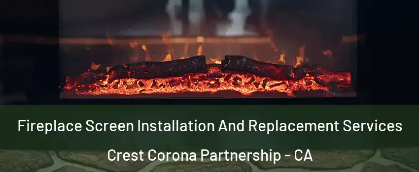 Fireplace Screen Installation And Replacement Services Crest Corona Partnership - CA