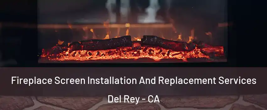 Fireplace Screen Installation And Replacement Services Del Rey - CA