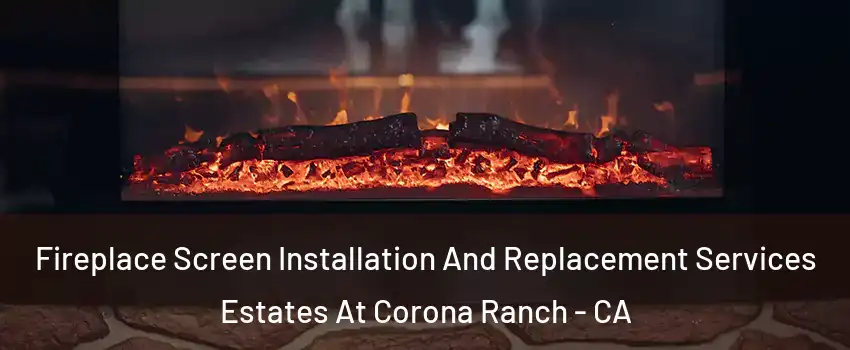 Fireplace Screen Installation And Replacement Services Estates At Corona Ranch - CA