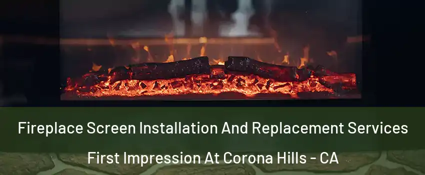 Fireplace Screen Installation And Replacement Services First Impression At Corona Hills - CA