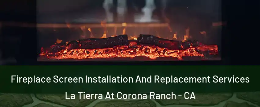 Fireplace Screen Installation And Replacement Services La Tierra At Corona Ranch - CA