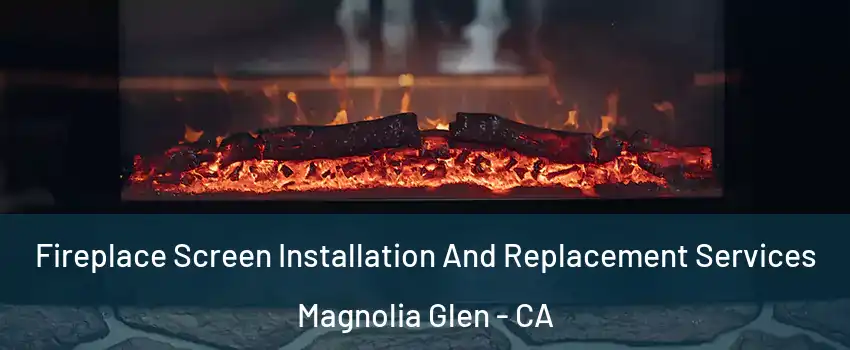 Fireplace Screen Installation And Replacement Services Magnolia Glen - CA
