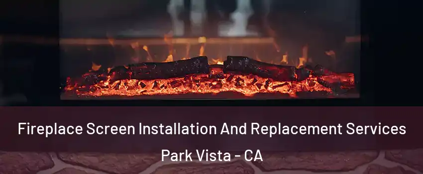 Fireplace Screen Installation And Replacement Services Park Vista - CA