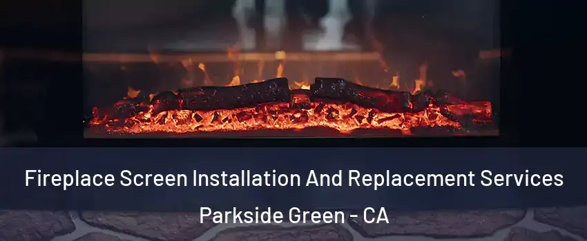 Fireplace Screen Installation And Replacement Services Parkside Green - CA