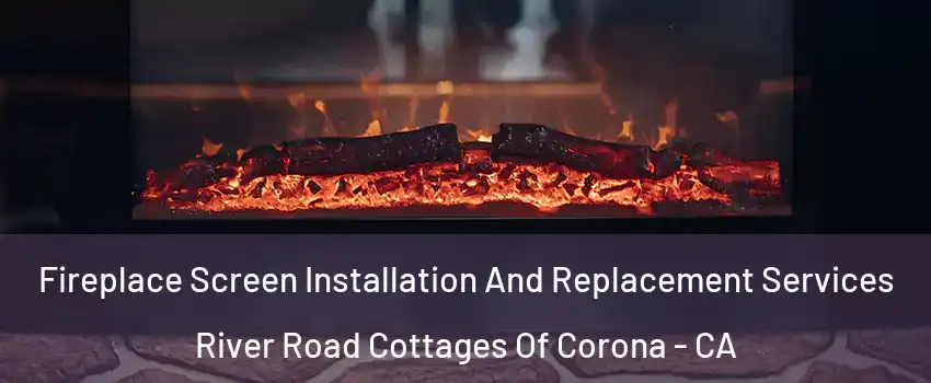 Fireplace Screen Installation And Replacement Services River Road Cottages Of Corona - CA