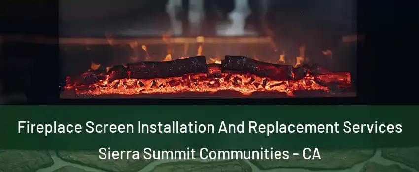 Fireplace Screen Installation And Replacement Services Sierra Summit Communities - CA