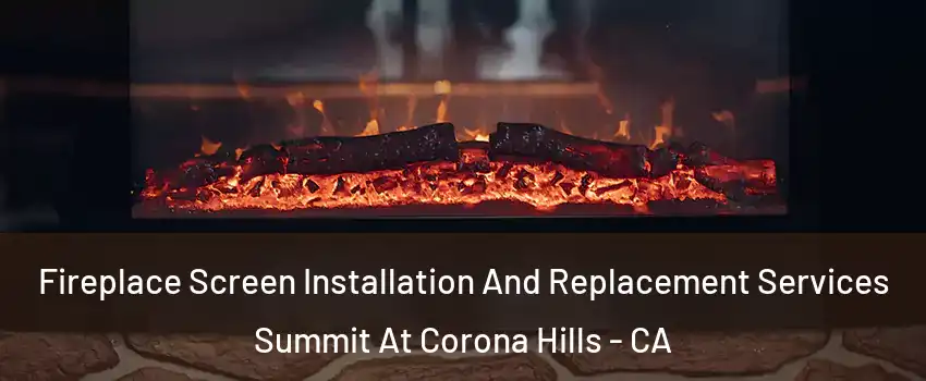 Fireplace Screen Installation And Replacement Services Summit At Corona Hills - CA