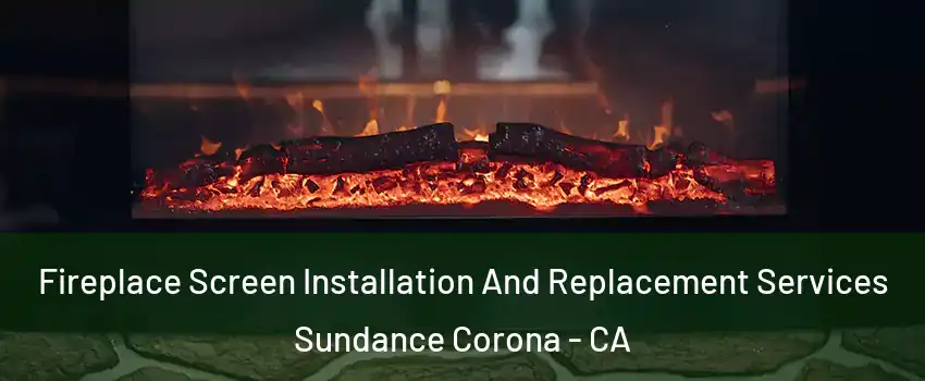 Fireplace Screen Installation And Replacement Services Sundance Corona - CA