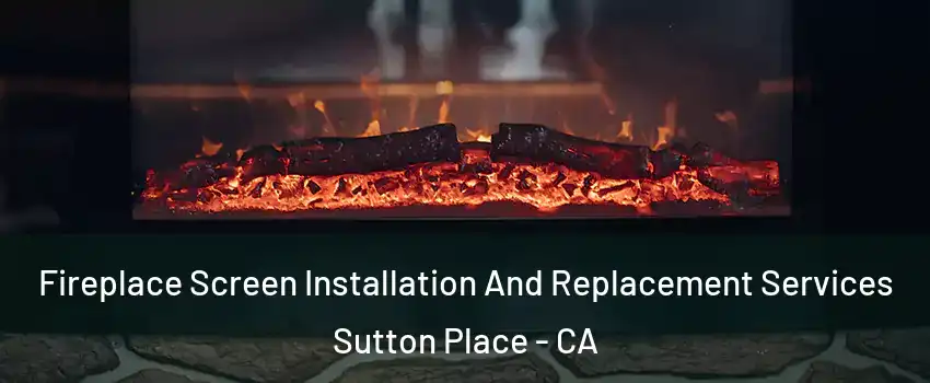 Fireplace Screen Installation And Replacement Services Sutton Place - CA
