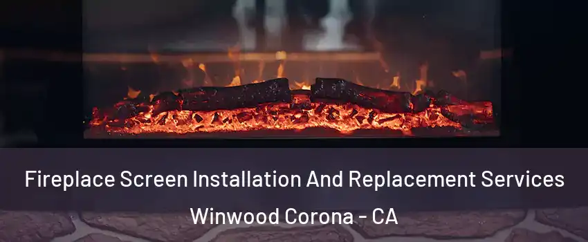 Fireplace Screen Installation And Replacement Services Winwood Corona - CA