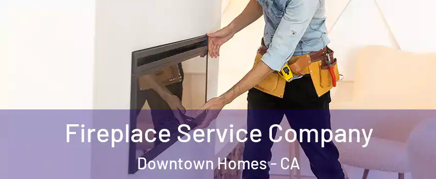 Fireplace Service Company Downtown Homes - CA