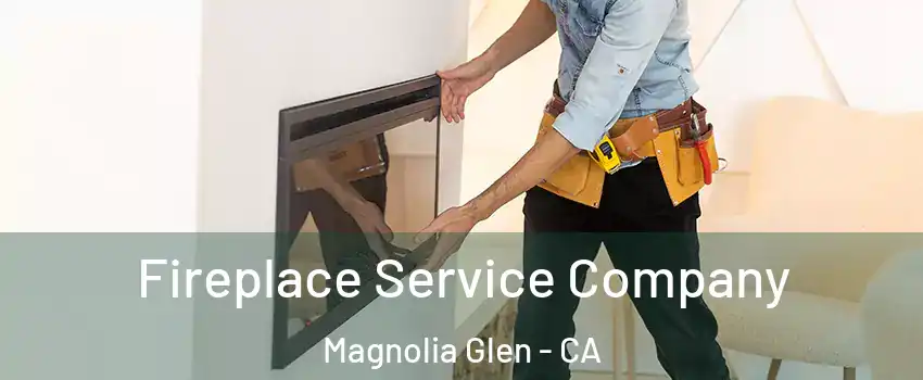 Fireplace Service Company Magnolia Glen - CA