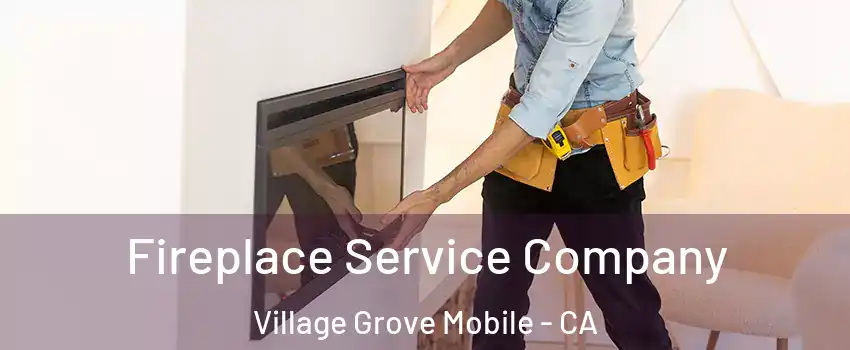 Fireplace Service Company Village Grove Mobile - CA