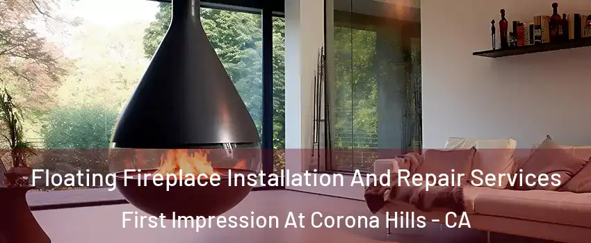 Floating Fireplace Installation And Repair Services First Impression At Corona Hills - CA