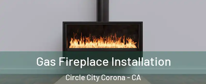 Gas Fireplace Installation Circle City Corona - CA