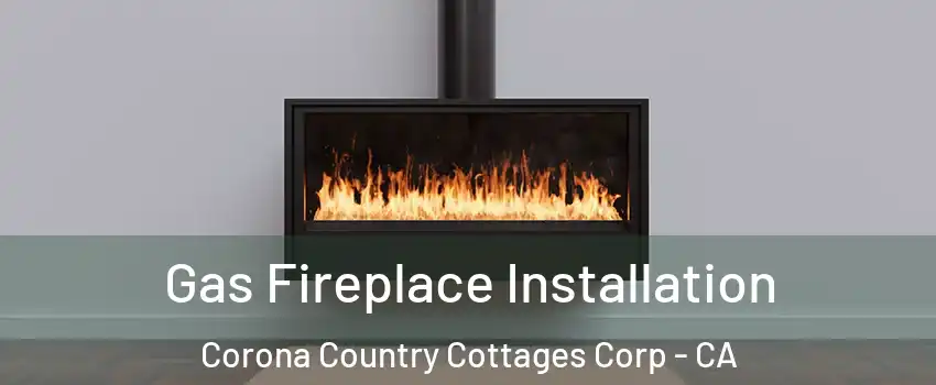Gas Fireplace Installation Corona Country Cottages Corp - CA