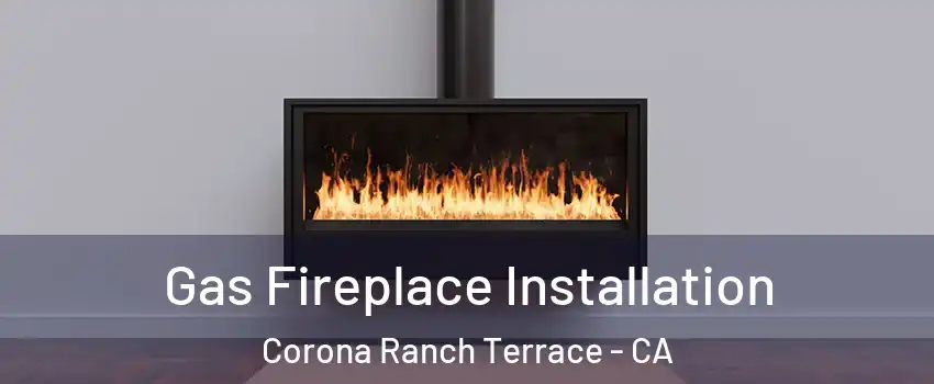 Gas Fireplace Installation Corona Ranch Terrace - CA