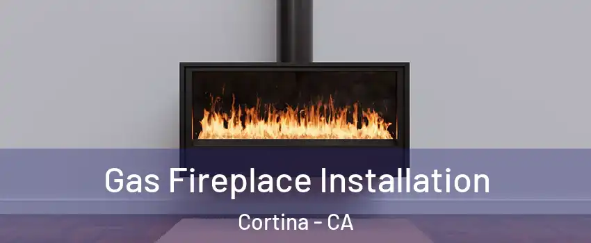 Gas Fireplace Installation Cortina - CA