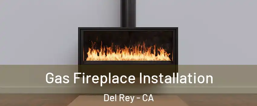 Gas Fireplace Installation Del Rey - CA