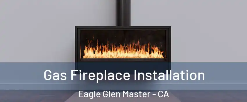 Gas Fireplace Installation Eagle Glen Master - CA