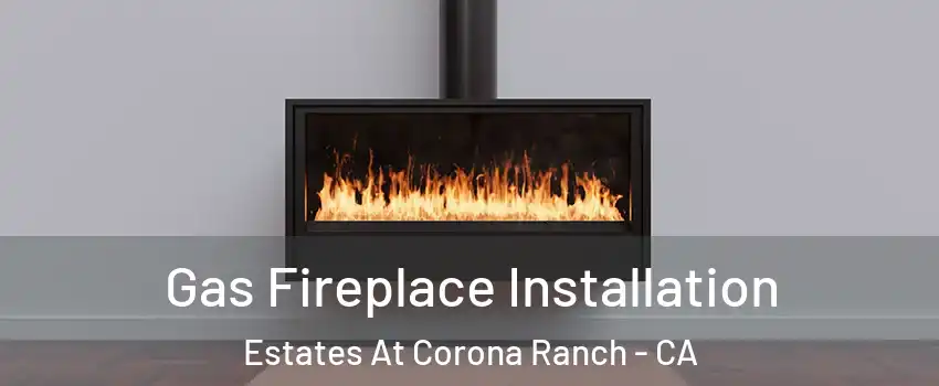 Gas Fireplace Installation Estates At Corona Ranch - CA