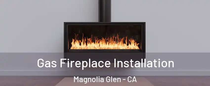 Gas Fireplace Installation Magnolia Glen - CA