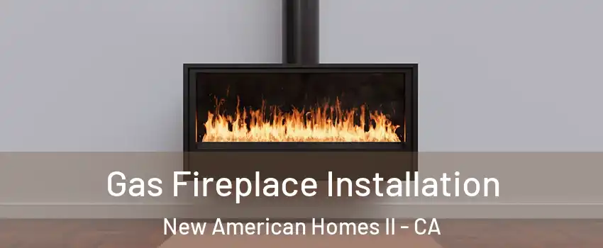 Gas Fireplace Installation New American Homes II - CA