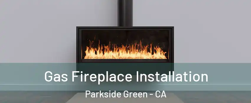 Gas Fireplace Installation Parkside Green - CA