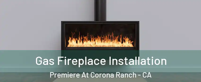 Gas Fireplace Installation Premiere At Corona Ranch - CA