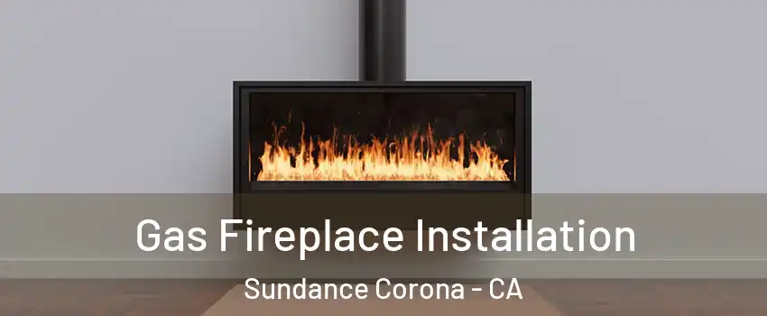 Gas Fireplace Installation Sundance Corona - CA