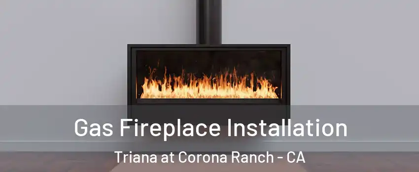 Gas Fireplace Installation Triana at Corona Ranch - CA
